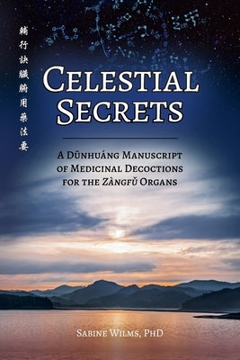 Celestial Secrets: A Dūnhuáng Manuscript of Medicinal Decoctions for the Zàngfǔ Organs by Wilms, Sabine