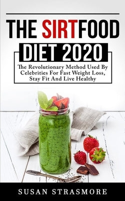 The Sirtfood Diet 2020: The Revolutionary Method Used By Celebrities For Fast Weight Loss, Stay Fit And Live Healthy by Strasmore, Susan