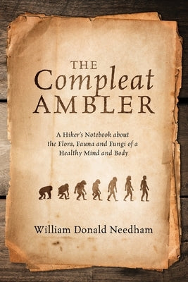 The Compleat Ambler: A Hiker's Notebook about the Flora, Fauna and Fungi of a Healthy Mind and Body by Needham, William Donald