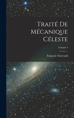 Traité De Mécanique Céleste; Volume 4 by Tisserand, François