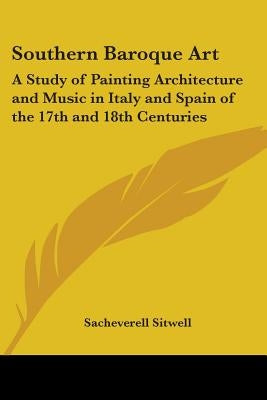 Southern Baroque Art: A Study of Painting Architecture and Music in Italy and Spain of the 17th and 18th Centuries by Sitwell, Sacheverell