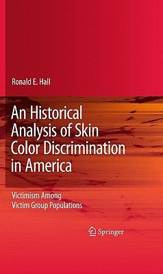 An Historical Analysis of Skin Color Discrimination in America: Victimism Among Victim Group Populations by Hall, Ronald E.