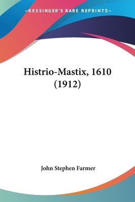 Histrio-Mastix, 1610 (1912) by Farmer, John Stephen