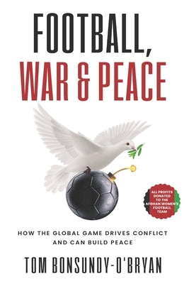 Football, War & Peace: How the Global Game Drives Conflict and Can Build Peace by Bonsundy-O'Bryan, Tom