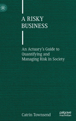 A Risky Business: An Actuary's Guide to Quantifying and Managing Risk in Society by Townsend, Catrin
