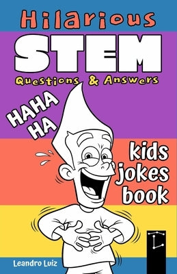 Hilarious STEM Questions & Answers: Kids Jokes Book: 100 Funny and Smart Science Jokes for Kids Ages 7-12: Laugh and Learn with Clever STEM Humor by Luiz, Leandro