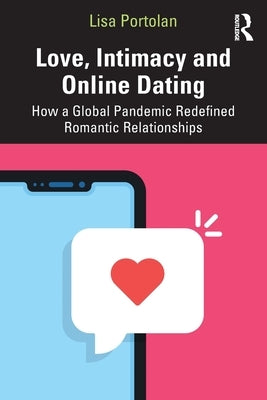 Love, Intimacy and Online Dating: How a Global Pandemic Redefined Romantic Relationships by Portolan, Lisa