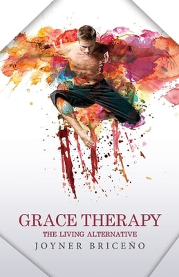 Grace Therapy: The Living Alternative by Briceño, Joyner