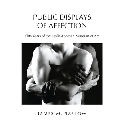 Public Displays of Affection: Fifty Years of the Leslie-Lohman Museum of Art by Saslow, James M.