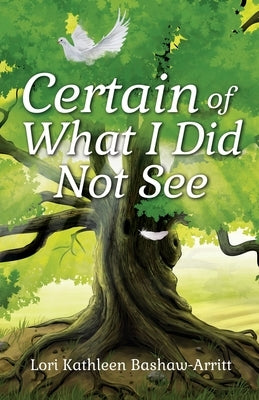 Certain of What I Did Not See by Bashaw-Arritt, Lori Kathleen