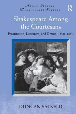 Shakespeare Among the Courtesans: Prostitution, Literature, and Drama, 1500-1650. Duncan Salkeld by Salkeld, Duncan