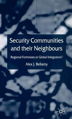 Security Communities and Their Neighbours: Regional Fortresses or Global Integrators? by Bellamy, A.