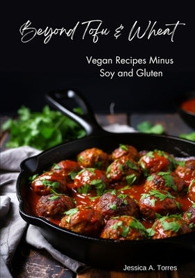 Beyond Tofu & Wheat: Vegan Recipes Minus Soy and Gluten by Torres, Jessica A.