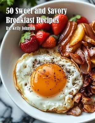 50 Sweet and Savory Breakfast Recipes by Johnson, Kelly