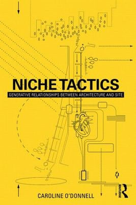 Niche Tactics: Generative Relationships Between Architecture and Site by O'Donnell, Caroline