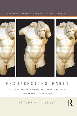 Resurrecting Parts: Early Christians on Desire, Reproduction, and Sexual Difference by Petrey, Taylor
