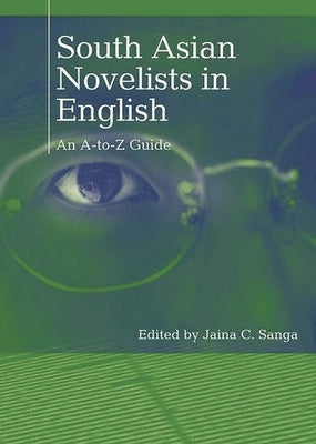 South Asian Novelists in English: An A-to-Z Guide by Sanga, Jaina