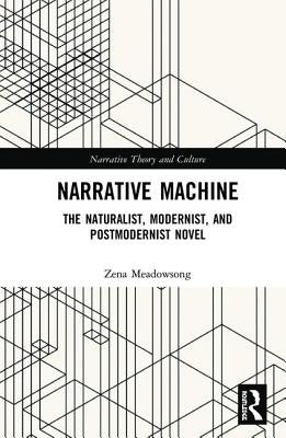 Narrative Machine: The Naturalist, Modernist, and Postmodernist Novel by Meadowsong, Zena