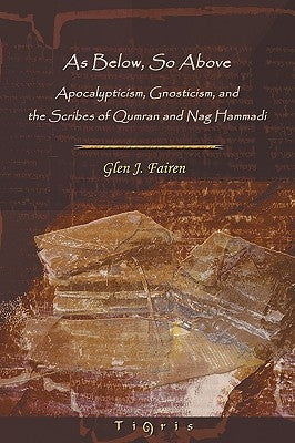 As Below, So Above: Apocalypticism, Gnosticism and the Scribes of Qumran and Nag Hammadi by Fairen, Glen