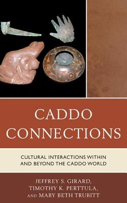 Caddo Connections: Cultural Interactions Within and Beyond the Caddo World by Girard, Jeffrey S.