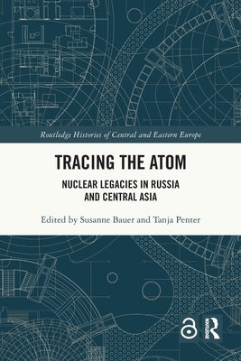 Tracing the Atom: Nuclear Legacies in Russia and Central Asia by Bauer, Susanne
