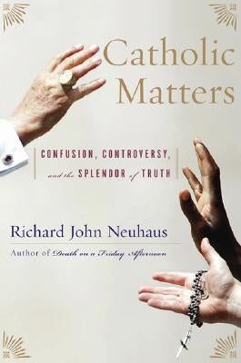 Catholic Matters: Confusion, Controversy, and the Splendor of Truth by Neuhaus, Richard John