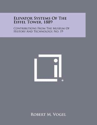 Elevator Systems Of The Eiffel Tower, 1889: Contributions From The Museum Of History And Technology, No. 19 by Vogel, Robert M.