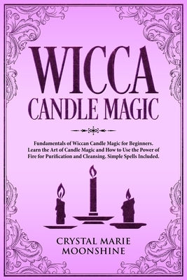 Wicca Candle Magic: Fundamentals of Wiccan Candle Magic for Beginners. Learn the Art of Candle Magic and How to Use the Power of Fire for by Moonshine, Crystal Marie