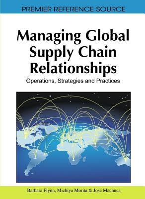 Managing Global Supply Chain Relationships: Operations, Strategies and Practices by Flynn, Barbara