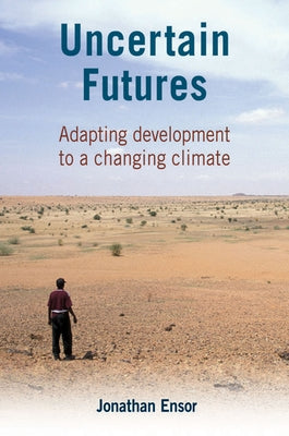 Uncertain Futures: Adapting Development to a Changing Climate by Ensor, Jonathan