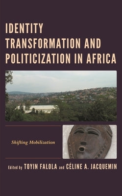 Identity Transformation and Politicization in Africa: Shifting Mobilization by Adesiyan, Victor