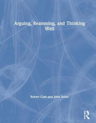 Arguing, Reasoning, and Thinking Well by Gass, Robert
