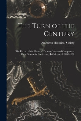 The Turn of the Century; the Record of the House of Thomas Oakes and Company as Their Centennial Anniversary is Celebrated, 1830-1930 by American Historical Society