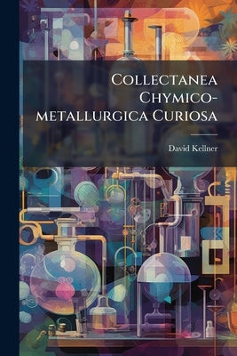 Collectanea Chymico-metallurgica Curiosa by Kellner, David