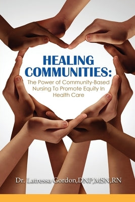 Healing Communities: The Power of Community-Based Nursing To Promote Equity In Health Care by Gordon, Dn Latressa