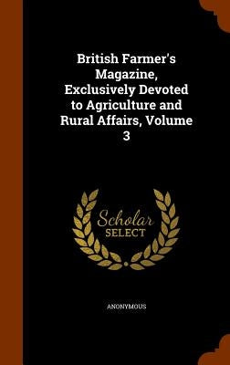 British Farmer's Magazine, Exclusively Devoted to Agriculture and Rural Affairs, Volume 3 by Anonymous