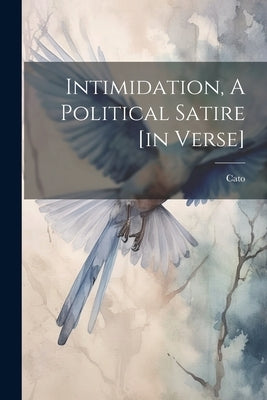 Intimidation, A Political Satire [in Verse] by Cato (the Censor, Pseud ).