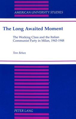 The Long Awaited Moment: The Working Class and the Italian Communist Party in Milan, 1943-1948 by Behan, Thomas