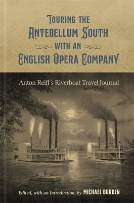 Touring the Antebellum South with an English Opera Company: Anton Reiff's Riverboat Travel Journal by Burden, Michael