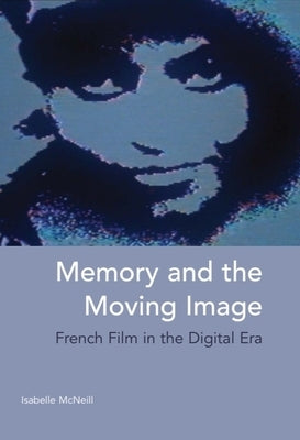 Memory and the Moving Image: French Film in the Digital Era by McNeill, Isabelle