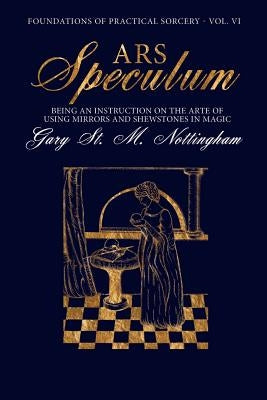 Ars Speculum: Being an Instruction on the Arte of Using Mirrors and Shewstones in Magic by Nottingham, Gary St Michael
