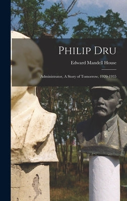 Philip Dru: Administrator, A Story of Tomorrow, 1920-1935 by House, Edward Mandell