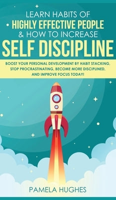 Learn Habits of Highly Effective People & How to Increase Self Discipline: Boost Your Personal Development by Habit Stacking, Stop Procrastinating, Be by Hughes, Pamela