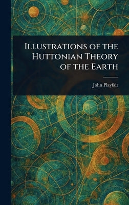 Illustrations of the Huttonian Theory of the Earth by Playfair, John