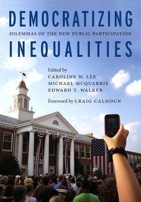 Democratizing Inequalities: Dilemmas of the New Public Participation by Lee, Caroline W.