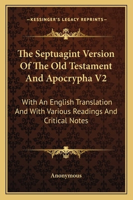 The Septuagint Version Of The Old Testament And Apocrypha V2: With An English Translation And With Various Readings And Critical Notes by Anonymous