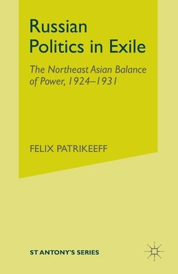 Russian Politics in Exile: The Northeast Asian Balance of Power, 1924-1931 by Patrikeeff, Felix