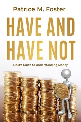 Have and Have Not: A Kid's Guide to Understanding Money by Foster, Patrice M.