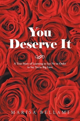 You Deserve It: A True Story of Learning to Say No in Order to Say Yes to Big Love by Bellami, Marisa