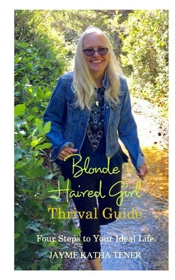 Blonde Haired Girl Thrival Guide: Four Steps to Your Ideal Life by Tener, Jayme Katha